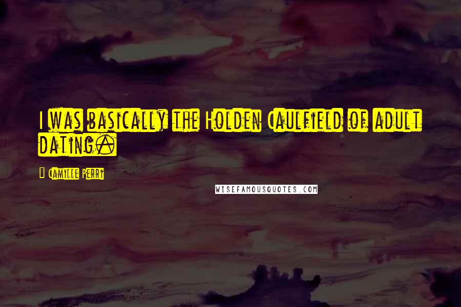 Camille Perri Quotes: I was basically the Holden Caulfield of adult dating.