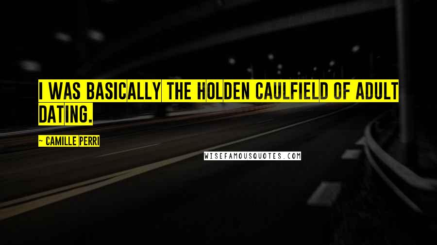 Camille Perri Quotes: I was basically the Holden Caulfield of adult dating.