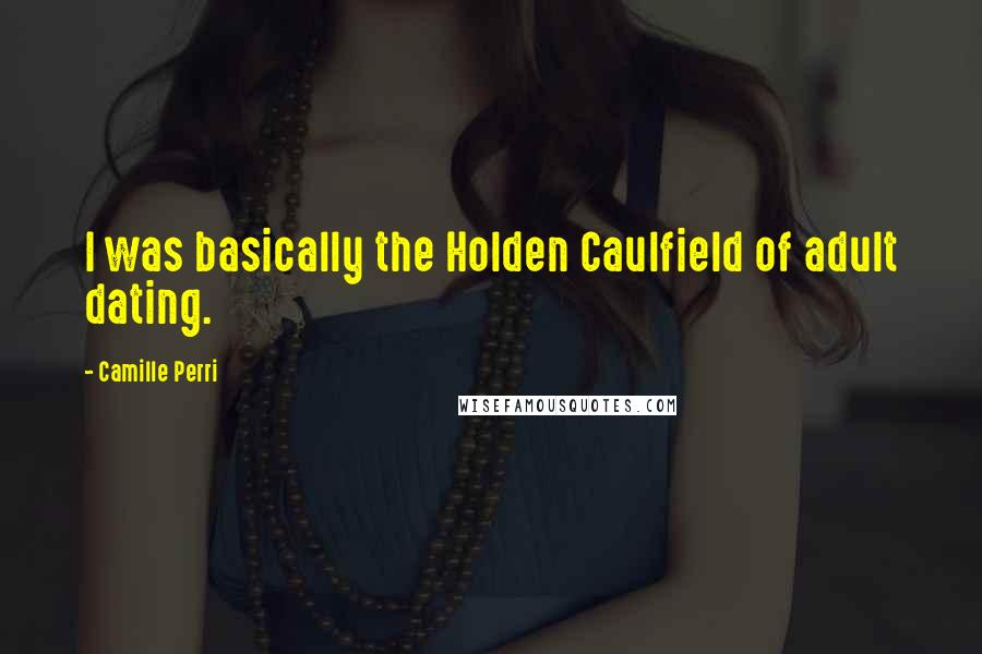 Camille Perri Quotes: I was basically the Holden Caulfield of adult dating.