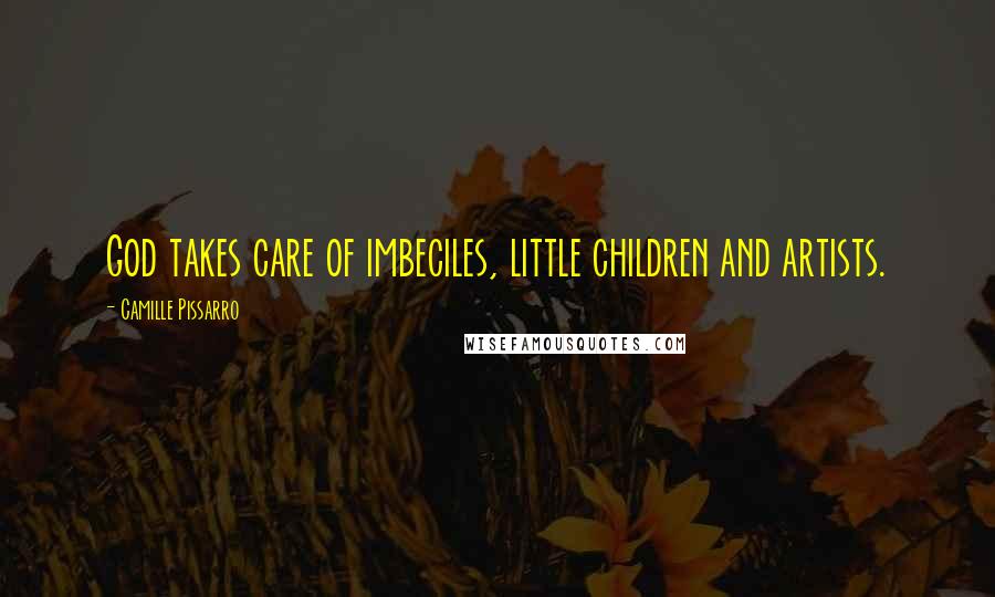 Camille Pissarro Quotes: God takes care of imbeciles, little children and artists.