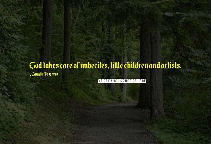 Camille Pissarro Quotes: God takes care of imbeciles, little children and artists.