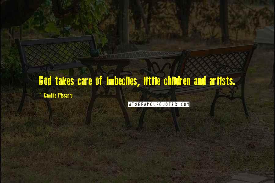 Camille Pissarro Quotes: God takes care of imbeciles, little children and artists.