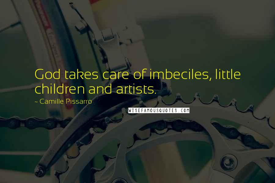 Camille Pissarro Quotes: God takes care of imbeciles, little children and artists.
