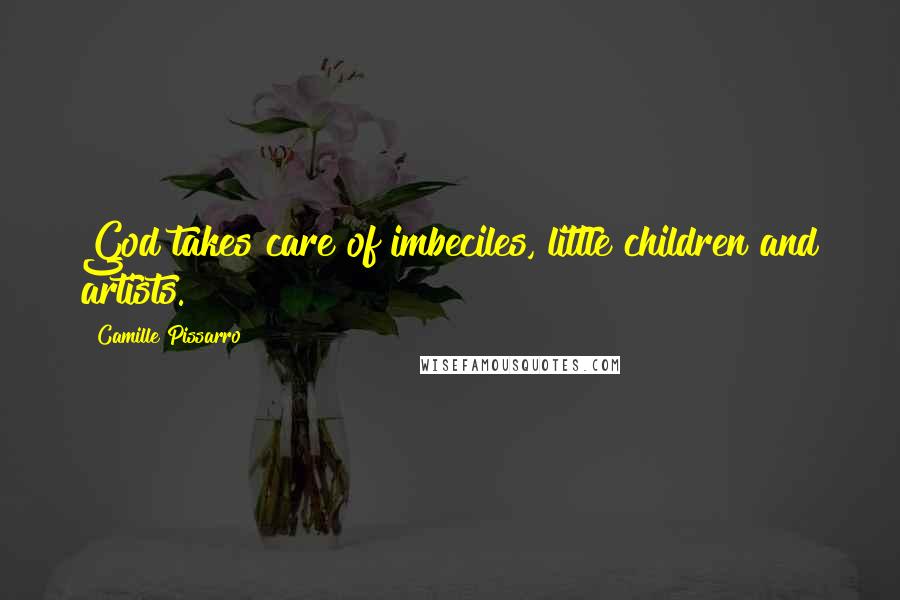 Camille Pissarro Quotes: God takes care of imbeciles, little children and artists.