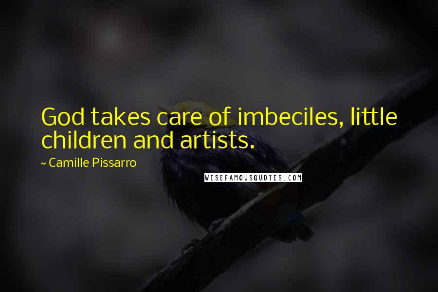 Camille Pissarro Quotes: God takes care of imbeciles, little children and artists.