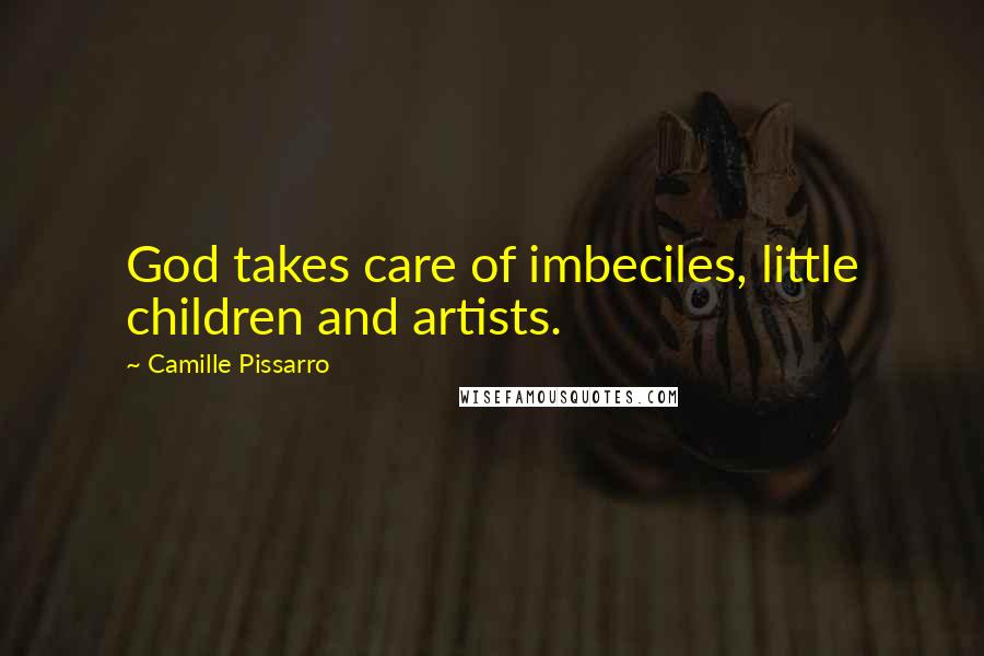 Camille Pissarro Quotes: God takes care of imbeciles, little children and artists.