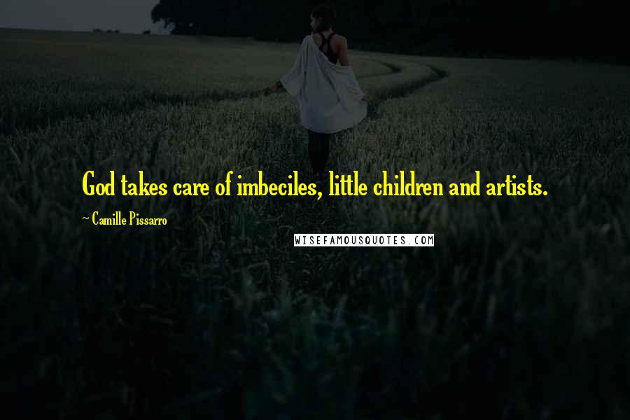 Camille Pissarro Quotes: God takes care of imbeciles, little children and artists.