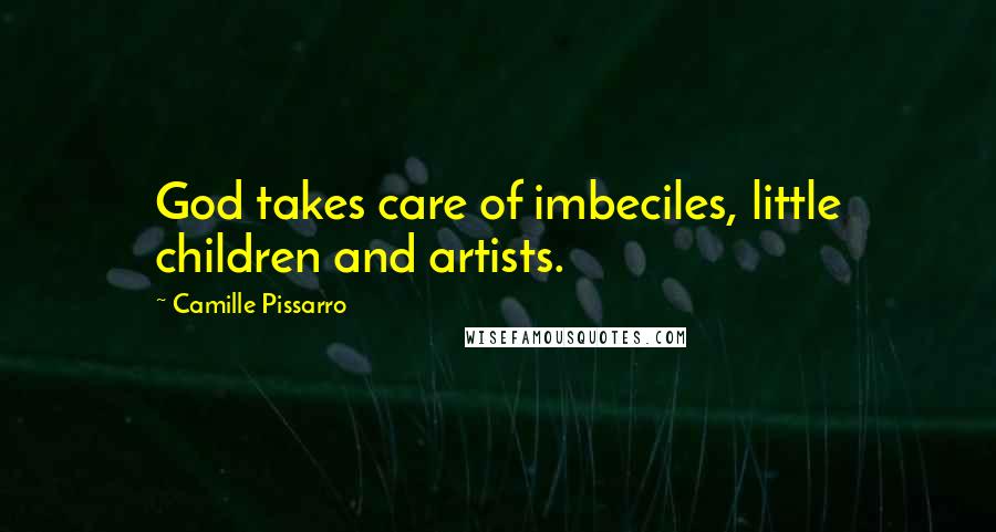 Camille Pissarro Quotes: God takes care of imbeciles, little children and artists.