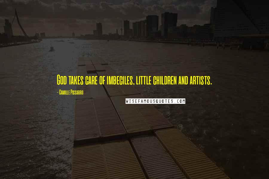 Camille Pissarro Quotes: God takes care of imbeciles, little children and artists.