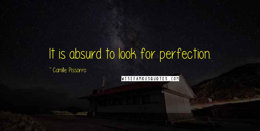 Camille Pissarro Quotes: It is absurd to look for perfection.