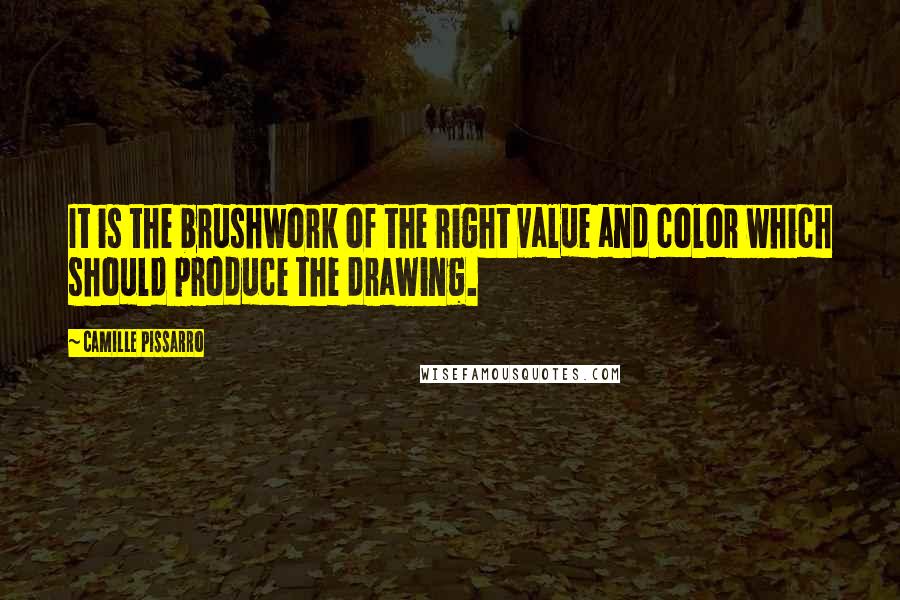 Camille Pissarro Quotes: It is the brushwork of the right value and color which should produce the drawing.