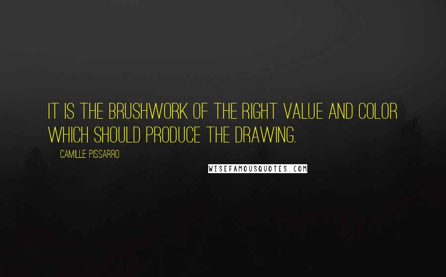 Camille Pissarro Quotes: It is the brushwork of the right value and color which should produce the drawing.