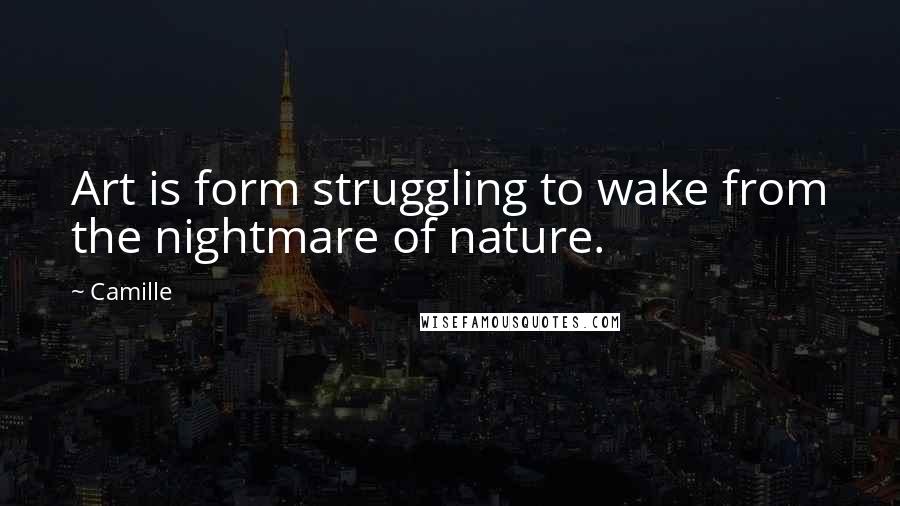 Camille Quotes: Art is form struggling to wake from the nightmare of nature.