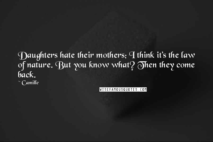 Camille Quotes: Daughters hate their mothers; I think it's the law of nature. But you know what? Then they come back.