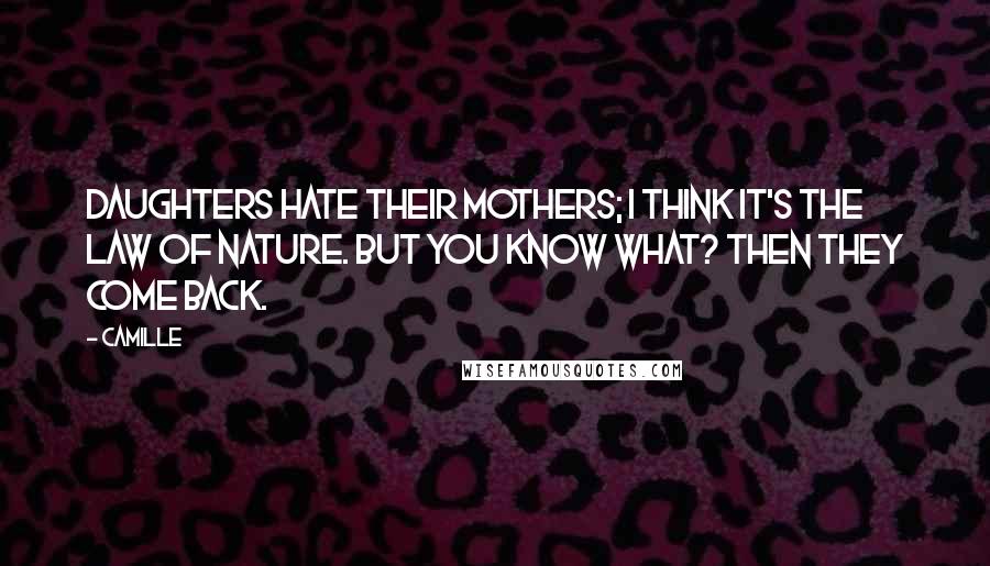 Camille Quotes: Daughters hate their mothers; I think it's the law of nature. But you know what? Then they come back.