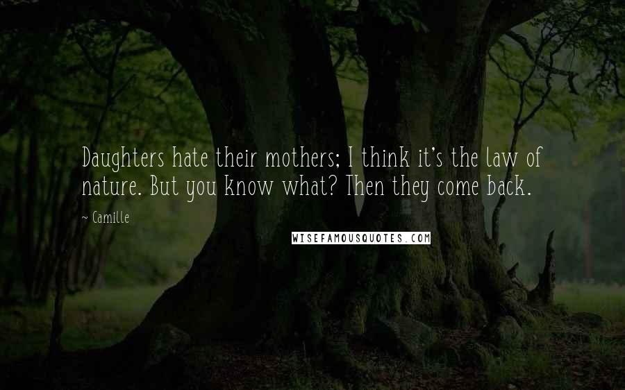 Camille Quotes: Daughters hate their mothers; I think it's the law of nature. But you know what? Then they come back.