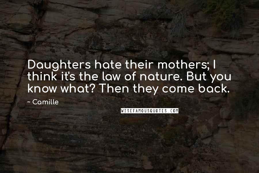 Camille Quotes: Daughters hate their mothers; I think it's the law of nature. But you know what? Then they come back.