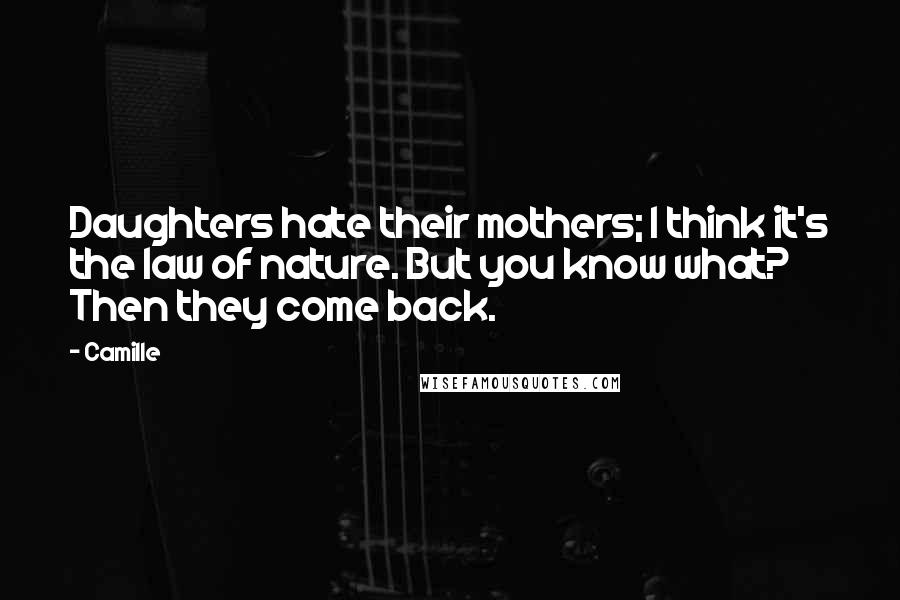 Camille Quotes: Daughters hate their mothers; I think it's the law of nature. But you know what? Then they come back.