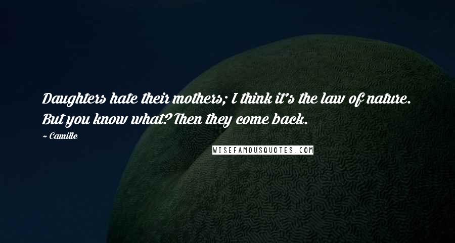 Camille Quotes: Daughters hate their mothers; I think it's the law of nature. But you know what? Then they come back.