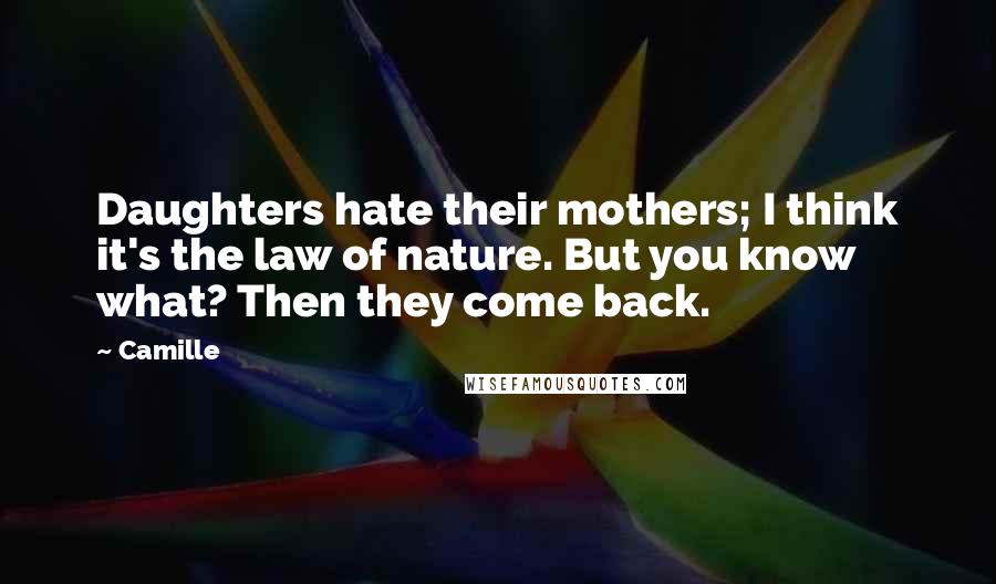 Camille Quotes: Daughters hate their mothers; I think it's the law of nature. But you know what? Then they come back.