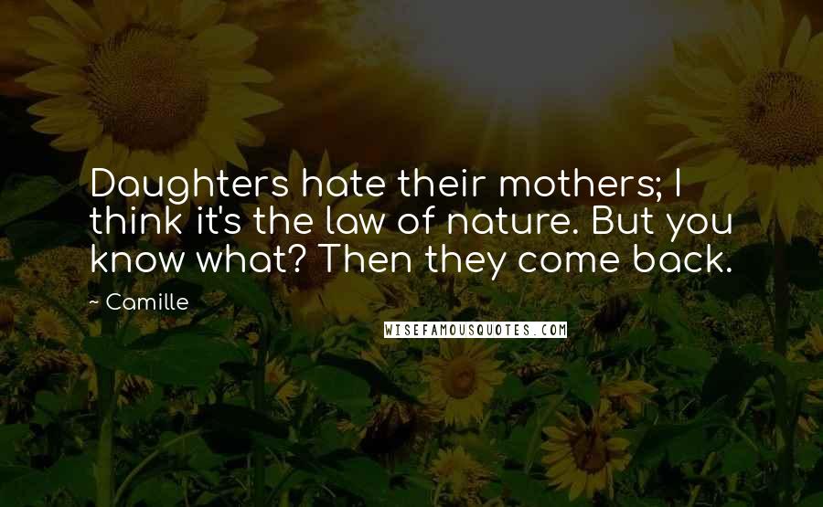 Camille Quotes: Daughters hate their mothers; I think it's the law of nature. But you know what? Then they come back.