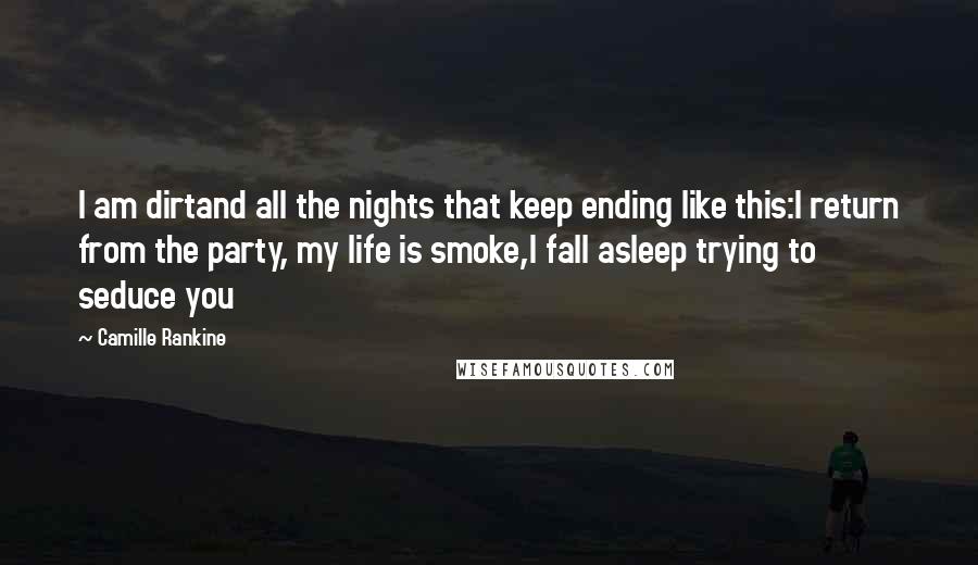 Camille Rankine Quotes: I am dirtand all the nights that keep ending like this:I return from the party, my life is smoke,I fall asleep trying to seduce you