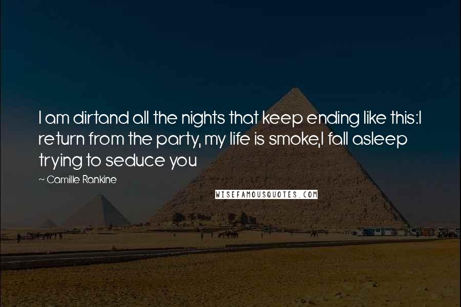 Camille Rankine Quotes: I am dirtand all the nights that keep ending like this:I return from the party, my life is smoke,I fall asleep trying to seduce you