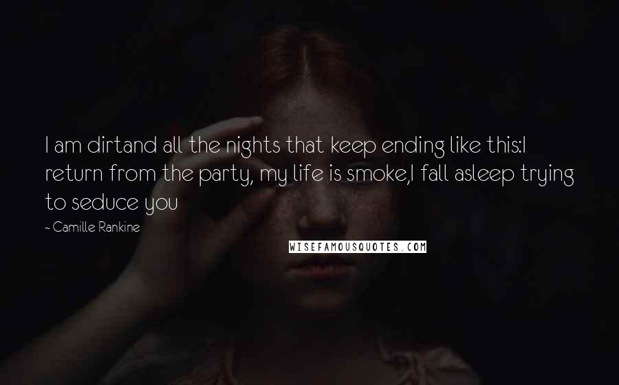Camille Rankine Quotes: I am dirtand all the nights that keep ending like this:I return from the party, my life is smoke,I fall asleep trying to seduce you