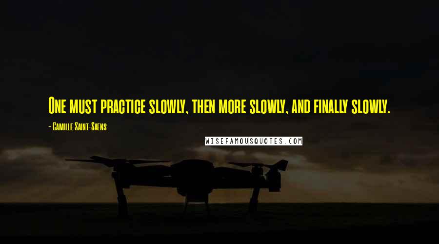 Camille Saint-Saens Quotes: One must practice slowly, then more slowly, and finally slowly.