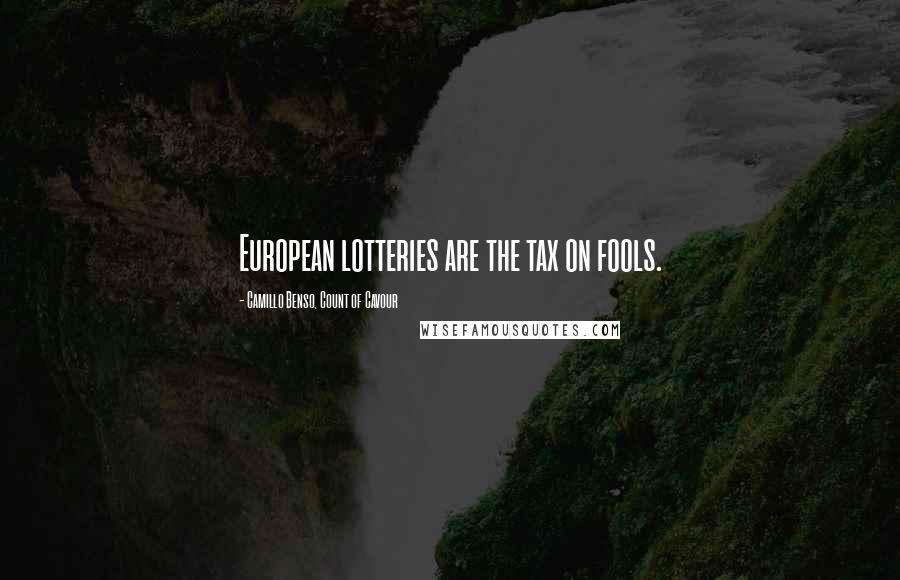 Camillo Benso, Count Of Cavour Quotes: European lotteries are the tax on fools.