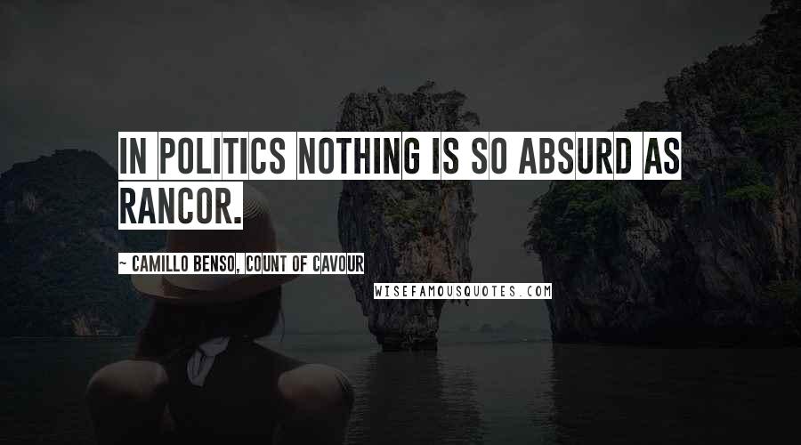 Camillo Benso, Count Of Cavour Quotes: In politics nothing is so absurd as rancor.