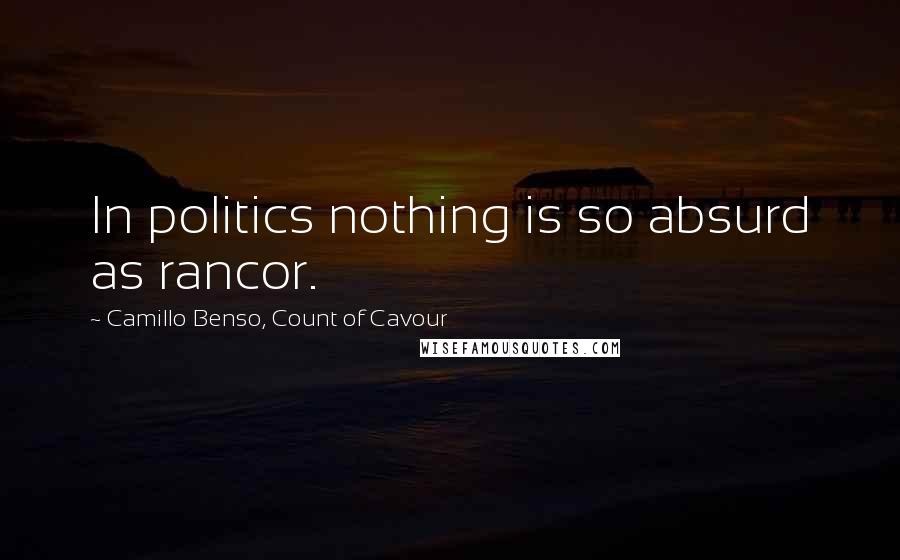 Camillo Benso, Count Of Cavour Quotes: In politics nothing is so absurd as rancor.