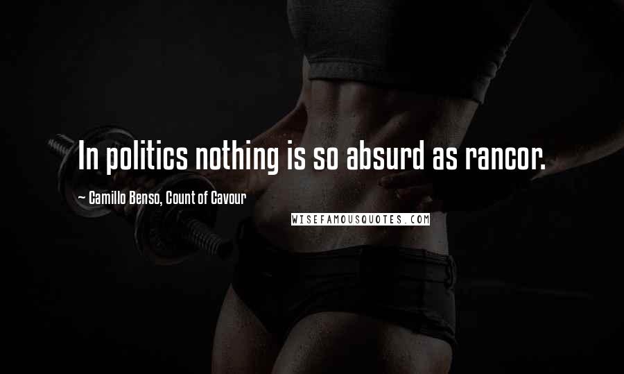 Camillo Benso, Count Of Cavour Quotes: In politics nothing is so absurd as rancor.