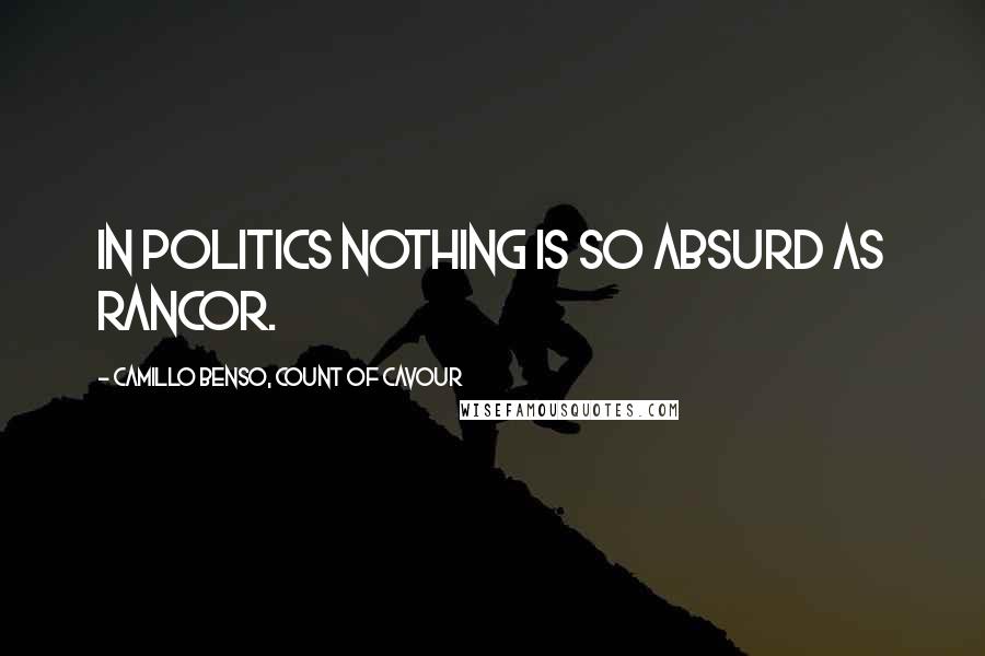 Camillo Benso, Count Of Cavour Quotes: In politics nothing is so absurd as rancor.