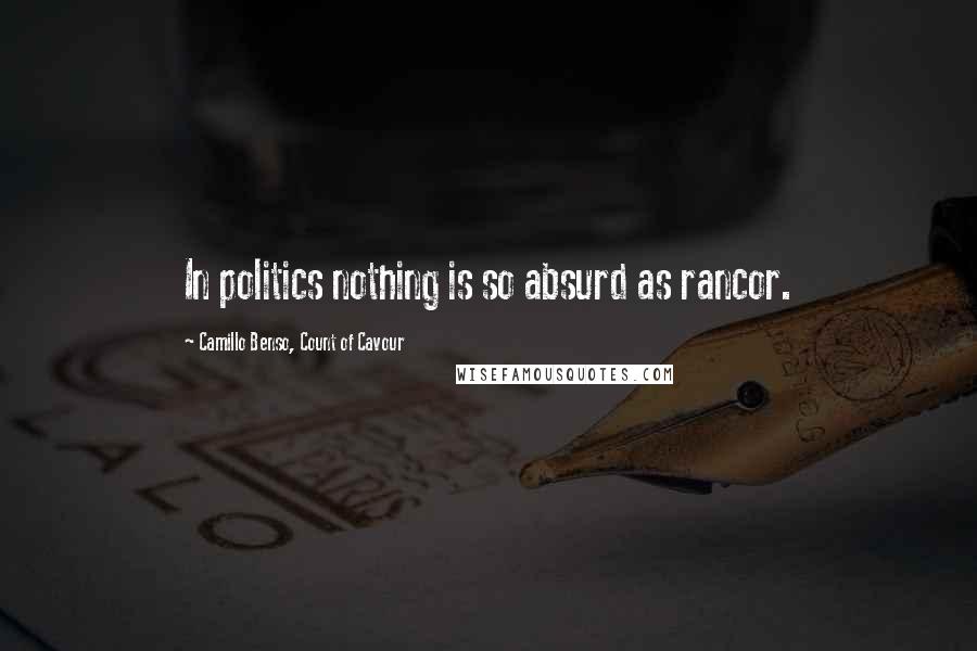 Camillo Benso, Count Of Cavour Quotes: In politics nothing is so absurd as rancor.