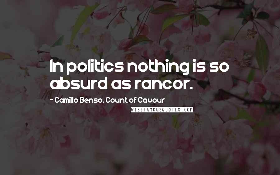 Camillo Benso, Count Of Cavour Quotes: In politics nothing is so absurd as rancor.