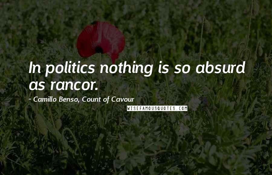 Camillo Benso, Count Of Cavour Quotes: In politics nothing is so absurd as rancor.