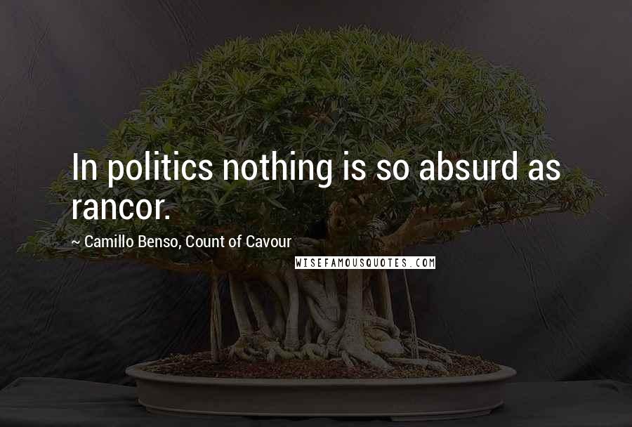 Camillo Benso, Count Of Cavour Quotes: In politics nothing is so absurd as rancor.