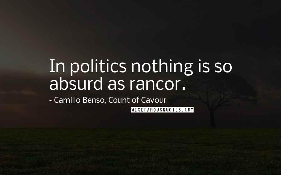 Camillo Benso, Count Of Cavour Quotes: In politics nothing is so absurd as rancor.