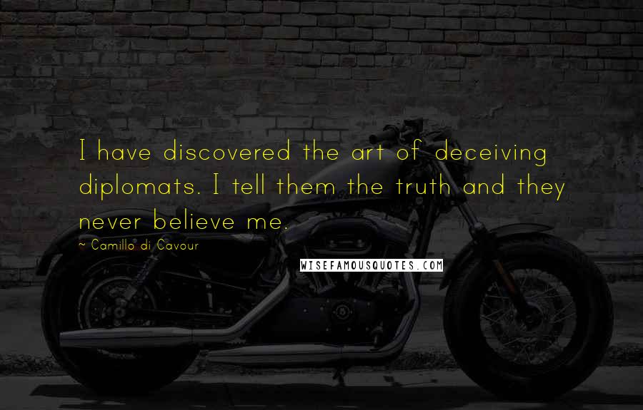 Camillo Di Cavour Quotes: I have discovered the art of deceiving diplomats. I tell them the truth and they never believe me.