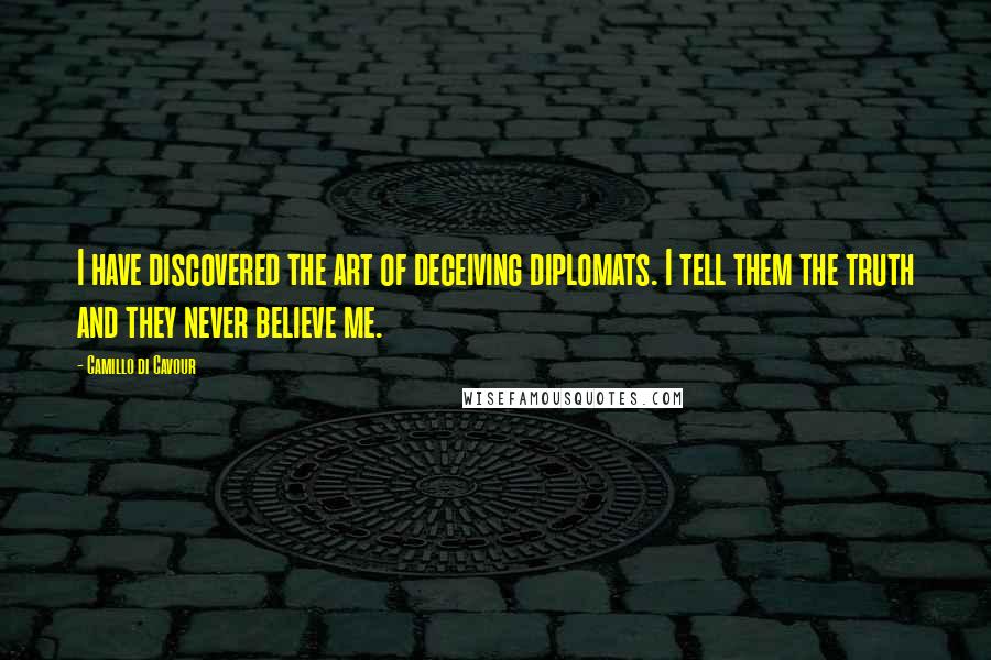 Camillo Di Cavour Quotes: I have discovered the art of deceiving diplomats. I tell them the truth and they never believe me.