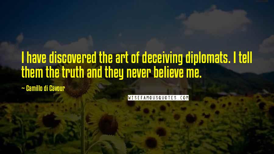 Camillo Di Cavour Quotes: I have discovered the art of deceiving diplomats. I tell them the truth and they never believe me.