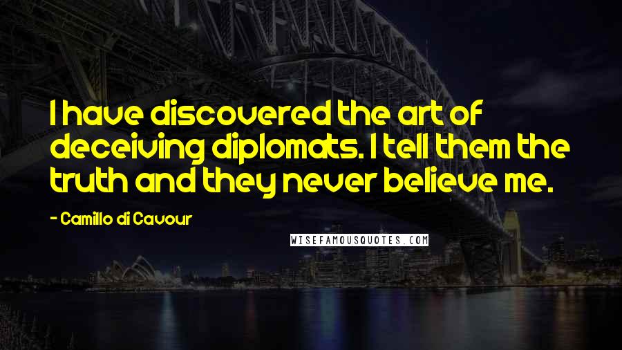 Camillo Di Cavour Quotes: I have discovered the art of deceiving diplomats. I tell them the truth and they never believe me.