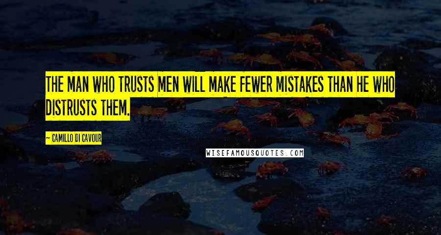 Camillo Di Cavour Quotes: The man who trusts men will make fewer mistakes than he who distrusts them.