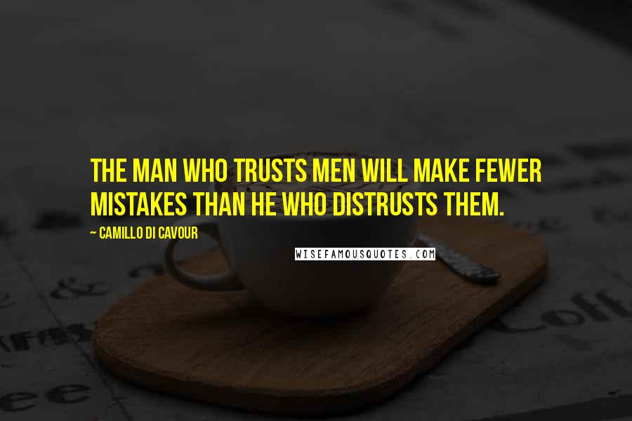 Camillo Di Cavour Quotes: The man who trusts men will make fewer mistakes than he who distrusts them.