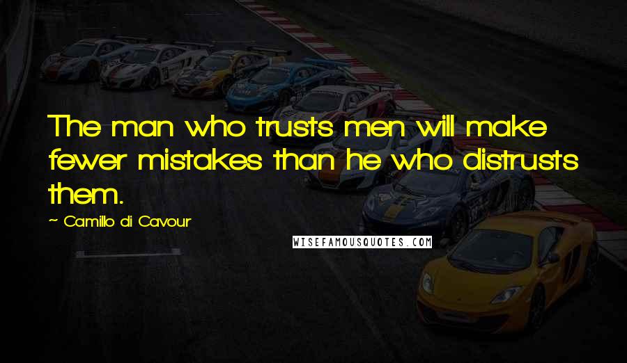 Camillo Di Cavour Quotes: The man who trusts men will make fewer mistakes than he who distrusts them.