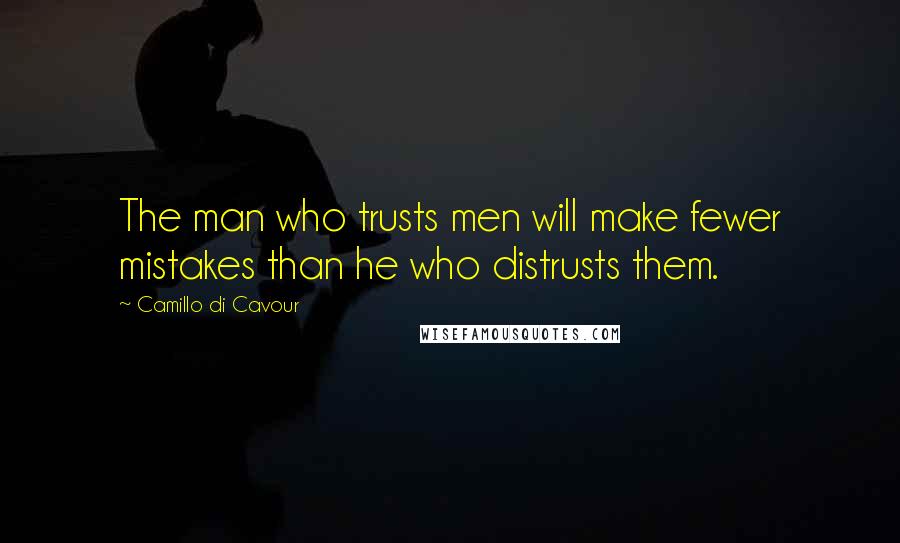 Camillo Di Cavour Quotes: The man who trusts men will make fewer mistakes than he who distrusts them.