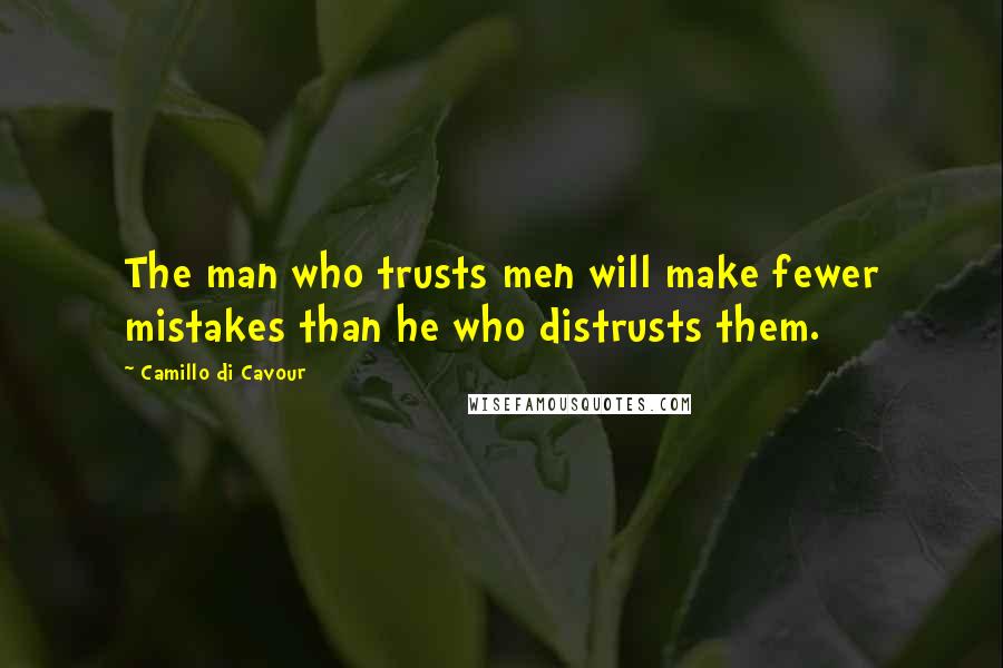 Camillo Di Cavour Quotes: The man who trusts men will make fewer mistakes than he who distrusts them.