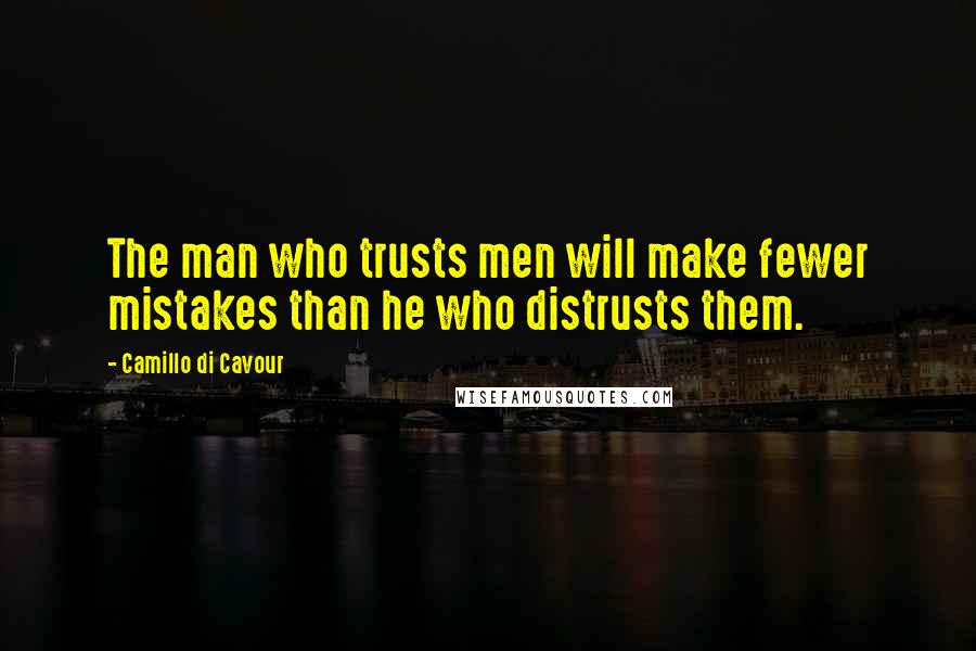 Camillo Di Cavour Quotes: The man who trusts men will make fewer mistakes than he who distrusts them.