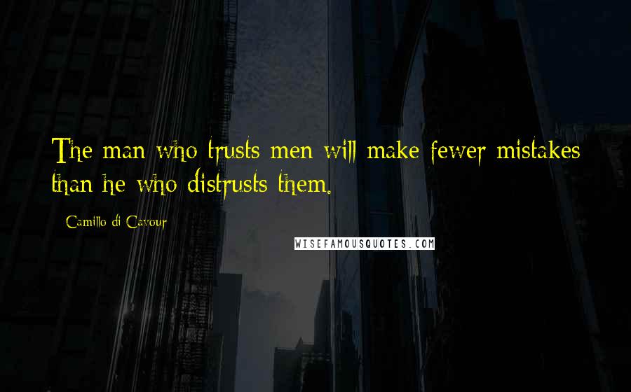 Camillo Di Cavour Quotes: The man who trusts men will make fewer mistakes than he who distrusts them.